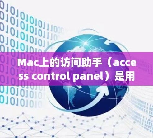 Mac上的访问助手(access control panel)是用于访问外部网站、服务或应用的工具。它通常包括以下功能