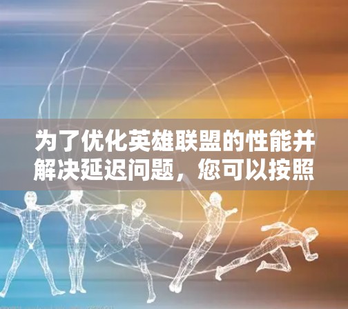 为了优化英雄联盟的性能并解决延迟问题，您可以按照以下步骤进行排查和解决