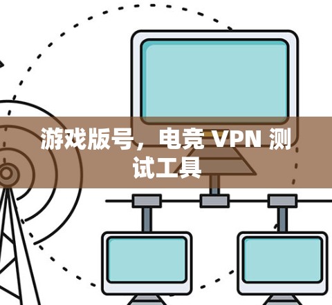 游戏版号,电竞 VPN 测试工具