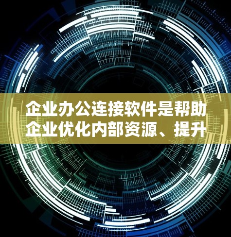 企业办公连接软件是帮助企业优化内部资源、提升效率和增强团队协作的重要工具。以下是对该主题的分步解释和总结