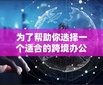 为了帮助你选择一个适合的跨境办公网络平台,以下是一个综合全面的评估框架