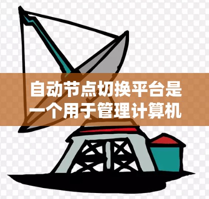 自动节点切换平台是一个用于管理计算机系统节点的系统,旨在优化资源分配和数据传输。它通过多种功能模块实现节点之间的自动切换和管理,适用于存储、网络和任务管理等场景