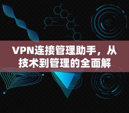 VPN连接管理助手,从技术到管理的全面解决方案