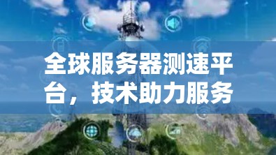 全球服务器测速平台,技术助力服务器性能优化