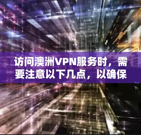 访问澳洲VPN服务时,需要注意以下几点,以确保安全和隐私保护