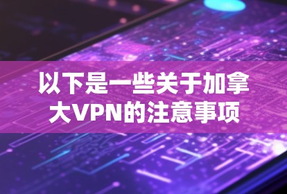 以下是一些关于加拿大VPN的注意事项