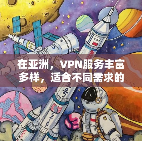 在亚洲,VPN服务丰富多样,适合不同需求的用户。以下是亚洲几个主要的VPN平台及其特点 在亚洲,VPN服务丰富多样,适合不同需求的用户。以下是亚洲几个主要的VPN平台及其特点