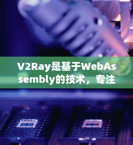 V2Ray是基于WebAssembly的技术,专注于图像重建,利用跨平台和轻量级的优势,结合深度学习和机器学习,提供高效率的图像处理解决方案。以下是对其性能的详细分析