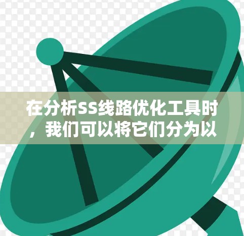 在分析SS线路优化工具时,我们可以将它们分为以下几个方面来理解