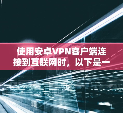 使用安卓VPN客户端连接到互联网时，以下是一个结构化的解决方案