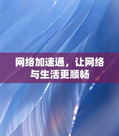 网络加速通,让网络与生活更顺畅