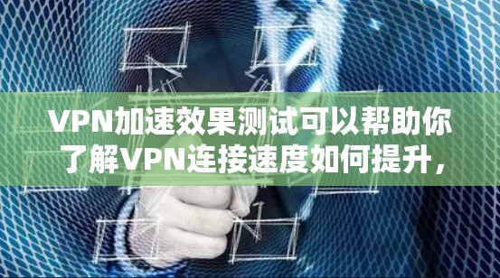 VPN加速效果测试可以帮助你了解VPN连接速度如何提升,以及加速器的实际效果。以下是常见的VPN加速效果测试方法和结果