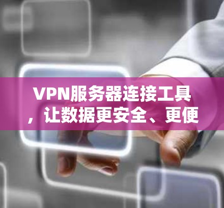 VPN服务器连接工具,让数据更安全、更便捷