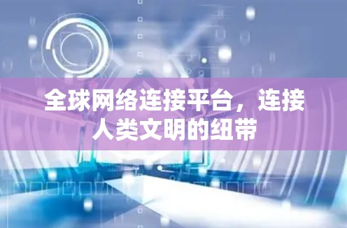 全球网络连接平台,连接人类文明的纽带