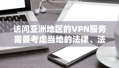访问亚洲地区的VPN服务需要考虑当地的法律、法规、技术要求以及用户的具体需求。以下是一些关于亚洲VPN访问方案的建议