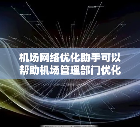 机场网络优化助手可以帮助机场管理部门优化机场的基础设施、设施和运营，提升机场的效率和用户体验。以下是一些可能涉及的优化工具和方法