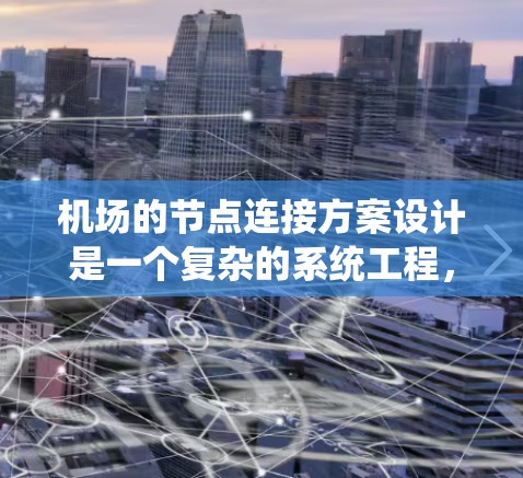 机场的节点连接方案设计是一个复杂的系统工程,涉及多个区域和通道的合理安排。为了确保机场的高效运行和人员的安全,以下是一个详细的节点连接方案设计