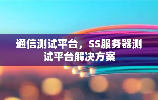 通信测试平台,SS服务器测试平台解决方案