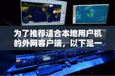 为了推荐适合本地用户机的外网客户端,以下是一些步骤性的总结和建议