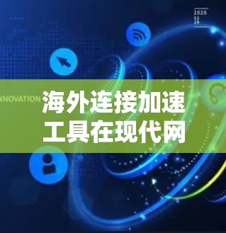 海外连接加速工具在现代网络使用中扮演着重要的角色,能够显著提升用户体验,减少网络延迟和资源消耗。以下是对这些工具的详细介绍