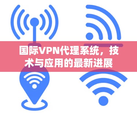 国际VPN代理系统，技术与应用的最新进展