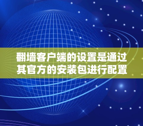 翻墙客户端的设置是通过其官方的安装包进行配置的，具体步骤如下