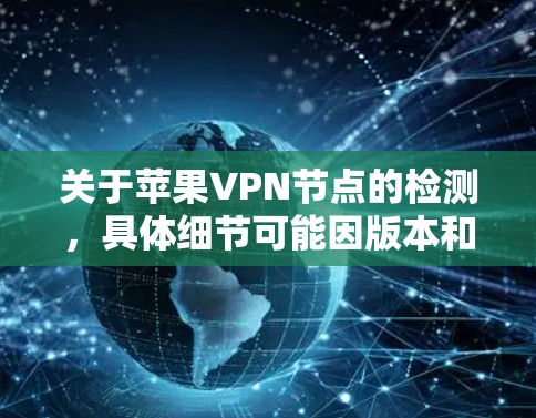 关于苹果VPN节点的检测,具体细节可能因版本和实施方式而有所不同。苹果公司本身并不会公开详细说明其VPN节点的检测操作,但可以推测其监控技术可能涉及以下方面