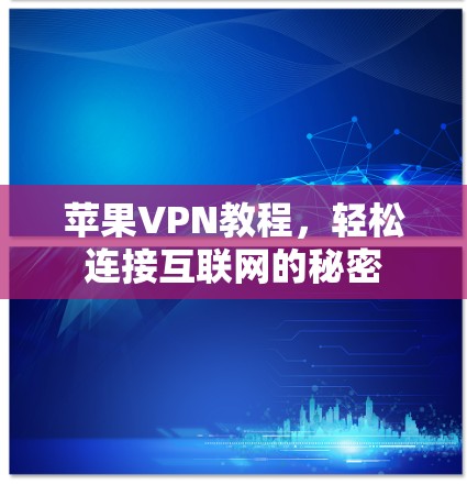 苹果VPN教程,轻松连接互联网的秘密