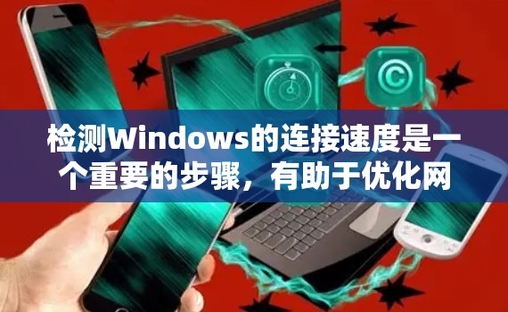 检测Windows的连接速度是一个重要的步骤,有助于优化网络性能。以下是逐步指南 检测Windows的连接速度是一个重要的步骤,有助于优化网络性能。以下是逐步指南