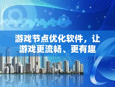 游戏节点优化软件，让游戏更流畅、更有趣