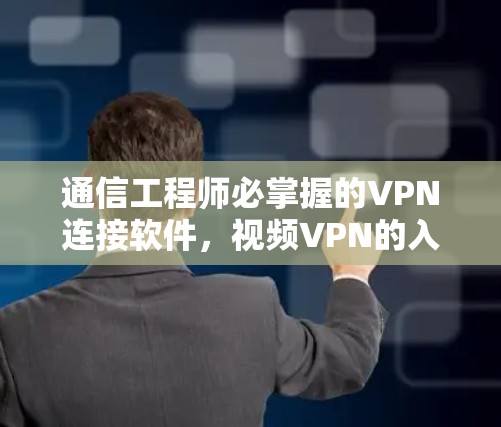 通信工程师必掌握的VPN连接软件,视频VPN的入门指南 通信工程师必掌握的VPN连接软件,视频VPN的入门指南