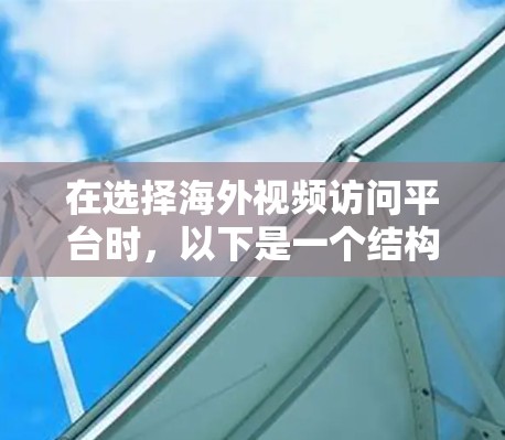 在选择海外视频访问平台时,以下是一个结构化的推荐框架,涵盖了主要的考虑因素