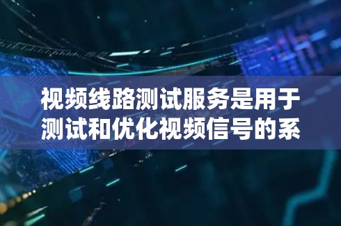 视频线路测试服务是用于测试和优化视频信号的系统,涉及多个技术领域,包括协议、硬件、测试工具、数据处理和安全问题。以下是对该领域的详细总结 视频线路测试服务是用于测试和优化视频信号的系统,涉及多个技术领域,包括协议、硬件、测试工具、数据处理和安全问题。以下是对该领域的详细总结