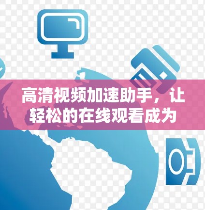 高清视频加速助手,让轻松的在线观看成为可能 高清视频加速助手,让轻松的在线观看成为可能
