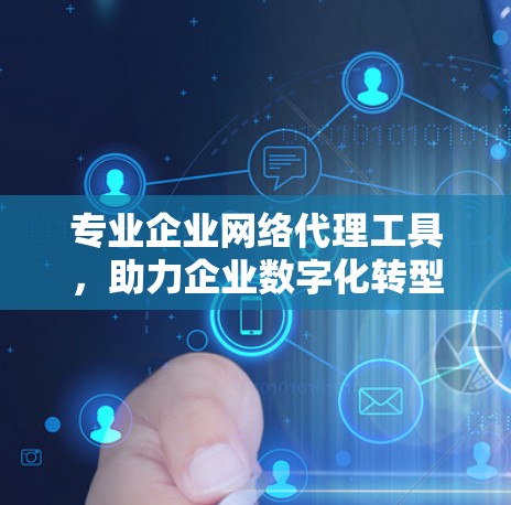 专业企业网络代理工具,助力企业数字化转型 专业企业网络代理工具,助力企业数字化转型