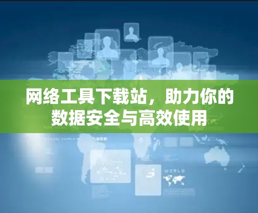 网络工具下载站,助力你的数据安全与高效使用