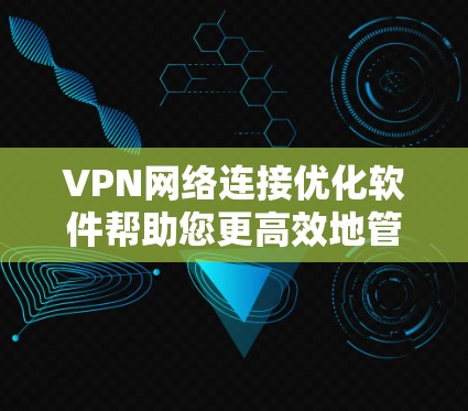 VPN网络连接优化软件帮助您更高效地管理VPN连接,提升数据传输速度和安全性。以下是一些步骤指南,帮助您使用这些软件