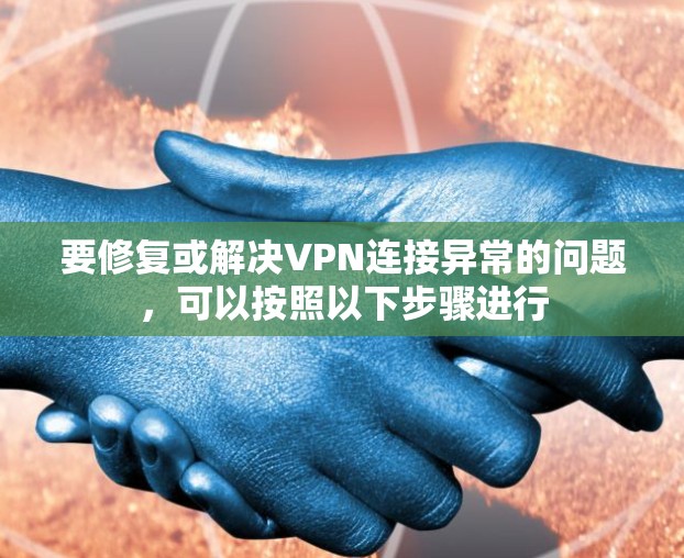 要修复或解决VPN连接异常的问题,可以按照以下步骤进行 要修复或解决VPN连接异常的问题,可以按照以下步骤进行