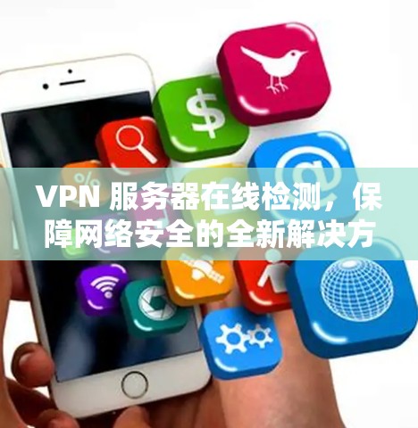 VPN 服务器在线检测,保障网络安全的全新解决方案 VPN 服务器在线检测,保障网络安全的全新解决方案