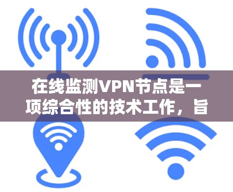 在线监测VPN节点是一项综合性的技术工作,旨在确保服务器和路由器等VPN节点处于安全运行状态。以下是详细的步骤和建议 在线监测VPN节点是一项综合性的技术工作,旨在确保服务器和路由器等VPN节点处于安全运行状态。以下是详细的步骤和建议