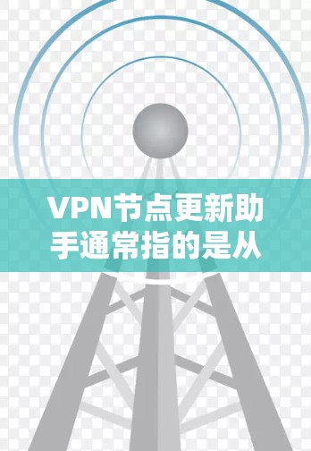 VPN节点更新助手通常指的是从旧版本的VPN节点切换到新版本的网络设备。以下是一些可能的步骤和方法,帮助您进行此类操作