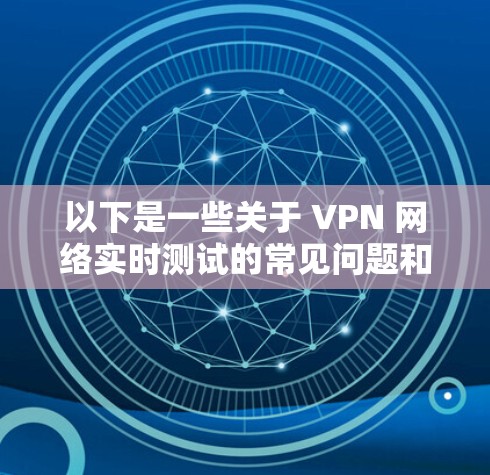 以下是一些关于 VPN 网络实时测试的常见问题和解答