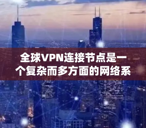 全球VPN连接节点是一个复杂而多方面的网络系统,旨在提供加密的网络访问服务,使用户能够在全球范围内访问网络资源。以下是对全球VPN连接节点的详细分析