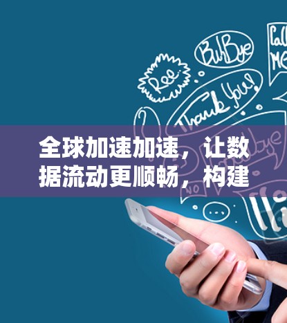 全球加速加速,让数据流动更顺畅,构建高效网络