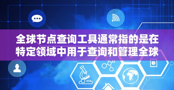 <strong>全球节点</strong>查询工具通常指的是在特定领域中用于查询和管理全球范围内的节点数据的工具。这些工具可以根据具体需求选择合适的平台或方法。以下是一些可能的<strong>全球节点</strong>查询工具及其适用场景
