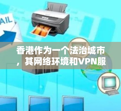 香港作为一个法治城市，其网络环境和VPN服务也得到了一定关注。以下是关于香港VPN快速连接的一些信息和建议