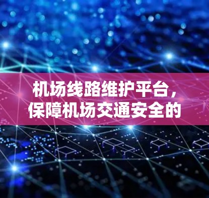 机场线路维护平台,保障机场交通安全的屏障