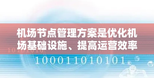机场节点管理方案是优化机场基础设施、提高运营效率和管理效率的重要组成部分。其目标是确保机场的高效运营、良好的旅客体验以及可持续的发展。以下是一个详细的机场节点管理方案