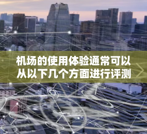 机场的使用体验通常可以从以下几个方面进行评测
