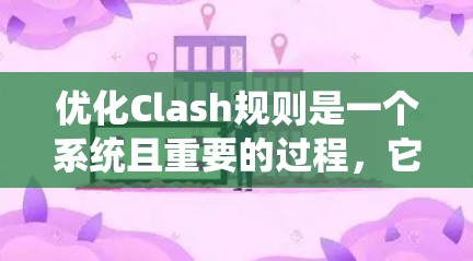 优化Clash规则是一个系统且重要的过程,它有助于确保游戏的公平性、可玩性和多样性。以下是一个有条理的优化教程,涵盖了从规划到测试的每个步骤